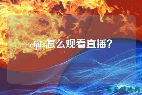 cfpls怎么观看直播？