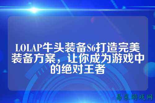 LOLAP牛头装备S6打造完美装备方案，让你成为游戏中的绝对王者