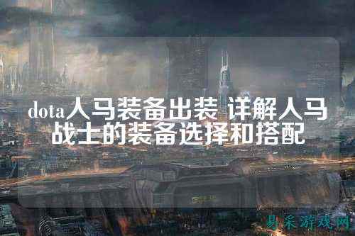 dota人马装备出装 详解人马战士的装备选择和搭配