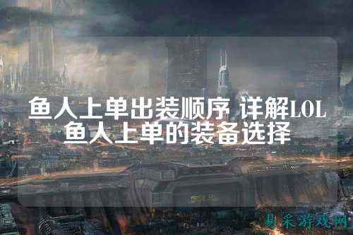 鱼人上单出装顺序 详解LOL鱼人上单的装备选择