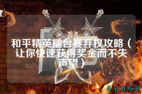 和平精英擂台赛弃权攻略（让你快速获得奖金而不失声望）