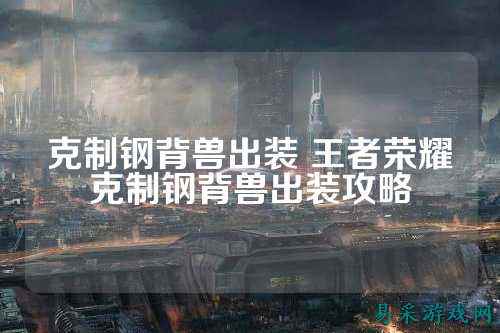克制钢背兽出装 王者荣耀克制钢背兽出装攻略
