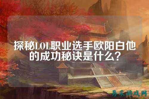 探秘LOL职业选手欧阳白他的成功秘诀是什么？
