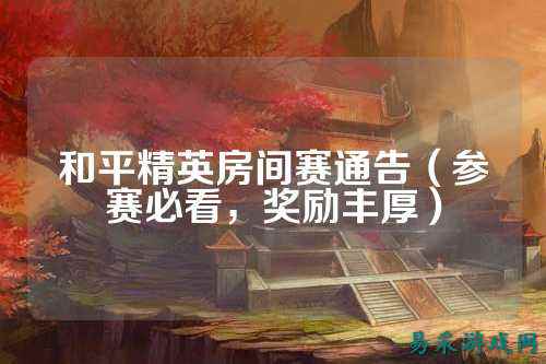 和平精英房间赛通告（参赛必看，奖励丰厚）