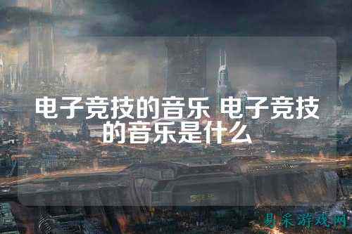 电子竞技的音乐 电子竞技的音乐是什么
