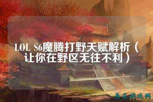 LOL S6魔腾打野天赋解析（让你在野区无往不利）