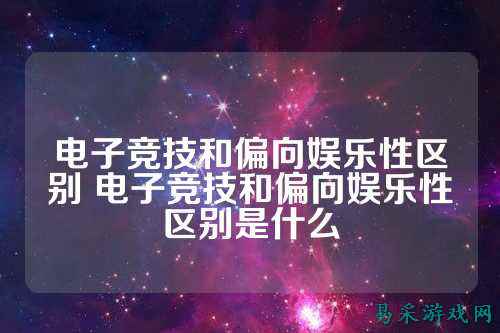 电子竞技和偏向娱乐性区别 电子竞技和偏向娱乐性区别是什么