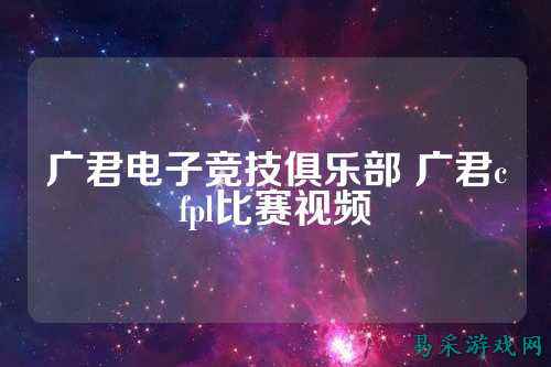 广君电子竞技俱乐部 广君cfpl比赛视频