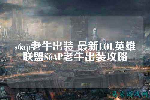 s6ap老牛出装 最新LOL英雄联盟S6AP老牛出装攻略