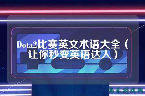 Dota2比赛英文术语大全（让你秒变英语达人）