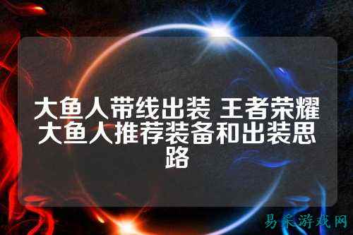 大鱼人带线出装 王者荣耀大鱼人推荐装备和出装思路