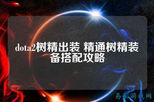 dota2树精出装 精通树精装备搭配攻略