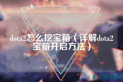 dota2怎么挖宝箱(详解dota2宝箱开启方法)