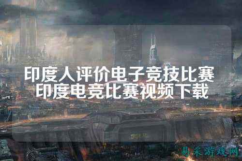 印度人评价电子竞技比赛 印度电竞比赛视频下载