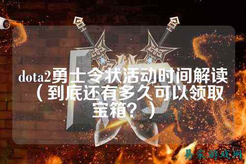 dota2勇士令状活动时间解读(到底还有多久可以领取宝箱?)