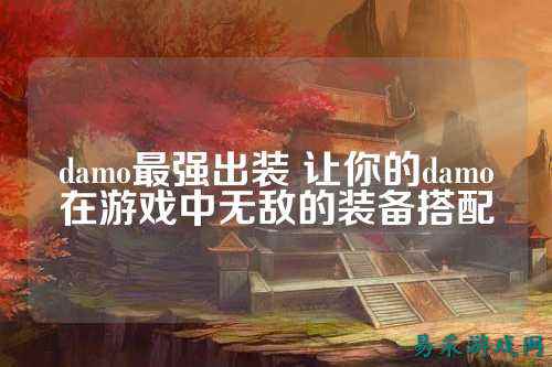 damo最强出装 让你的damo在游戏中无敌的装备搭配