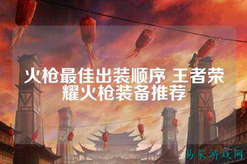 火枪最佳出装顺序 王者荣耀火枪装备推荐