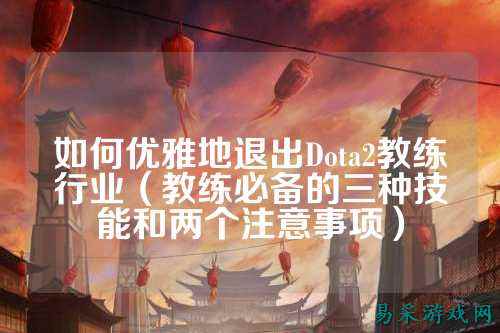 如何优雅地退出Dota2教练行业(教练必备的三种技能和两个注意事项)