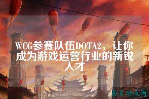 WCG参赛队伍DOTA2，让你成为游戏运营行业的新锐人才