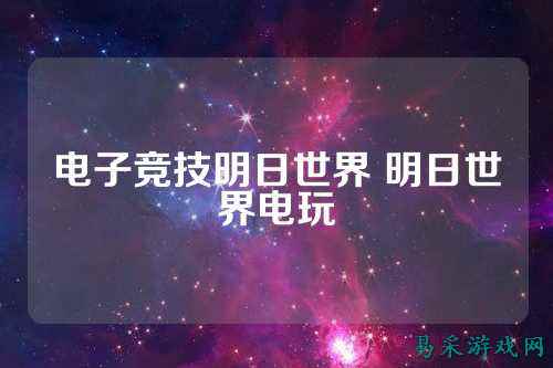 电子竞技明日世界 明日世界电玩