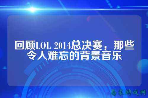 回顾LOL 2014总决赛，那些令人难忘的背景音乐