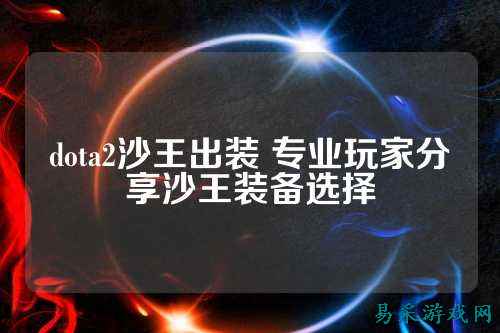 dota2沙王出装 专业玩家分享沙王装备选择
