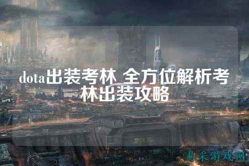 dota出装考林 全方位解析考林出装攻略