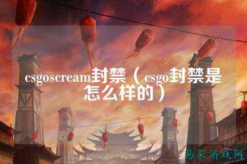 csgoscream封禁（csgo封禁是怎么样的）