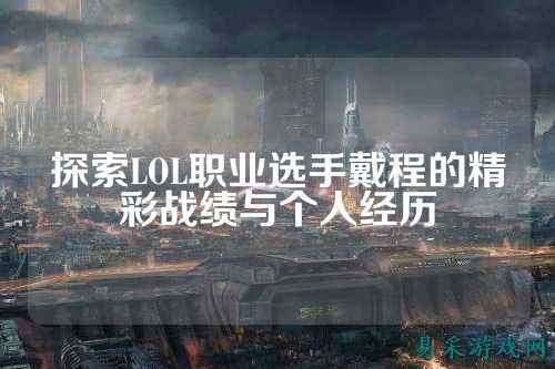 探索LOL职业选手戴程的精彩战绩与个人经历
