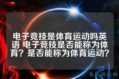 电子竞技是体育运动吗英语 电子竞技是否能称为体育?是否能称为体育运动?