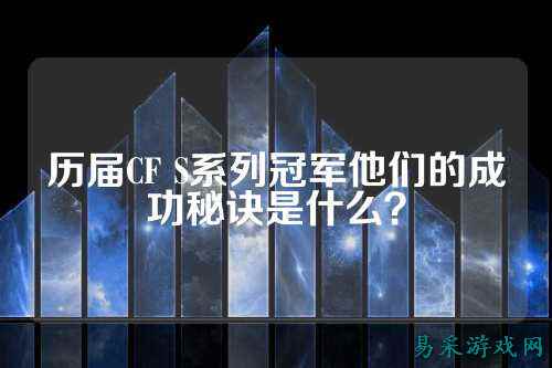 历届CF S系列冠军他们的成功秘诀是什么?