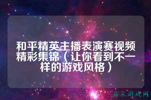 和平精英主播表演赛视频精彩集锦(让你看到不一样的游戏风格)