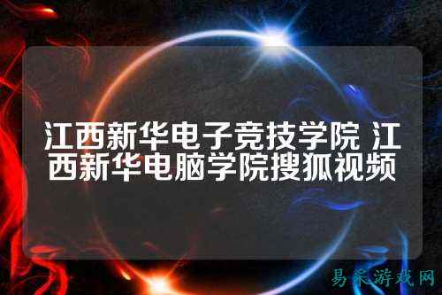 江西新华电子竞技学院 江西新华电脑学院搜狐视频