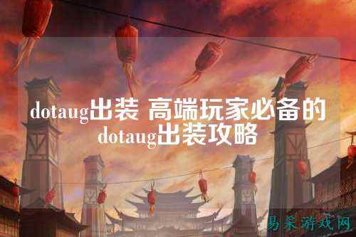 dotaug出装 高端玩家必备的dotaug出装攻略