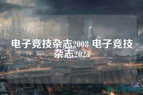 电子竞技杂志2008 电子竞技杂志2023