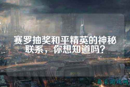 赛罗抽奖和平精英的神秘联系,你想知道吗?