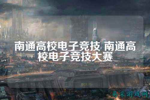 南通高校电子竞技 南通高校电子竞技大赛