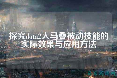 探究dota2人马叠被动技能的实际效果与应用方法