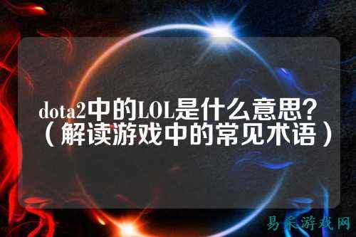 dota2中的LOL是什么意思?(解读游戏中的常见术语)