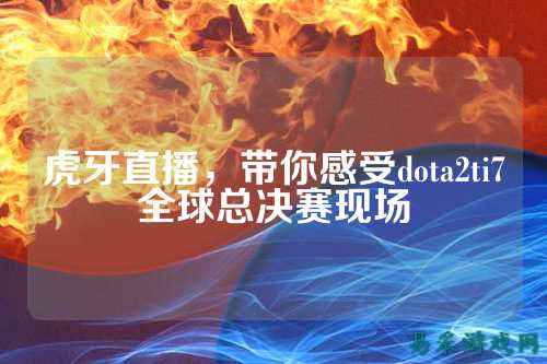 虎牙直播,带你感受dota2ti7全球总决赛现场