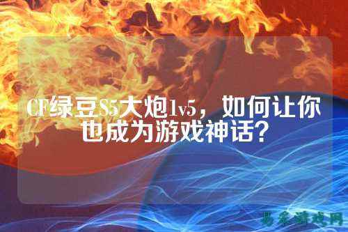CF绿豆S5大炮1v5,如何让你也成为游戏神话?