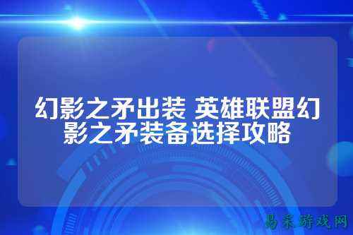 幻影之矛出装 英雄联盟幻影之矛装备选择攻略