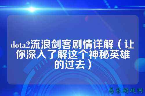 dota2流浪剑客剧情详解(让你深入了解这个神秘英雄的过去)