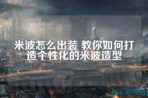米波怎么出装 教你如何打造个性化的米波造型