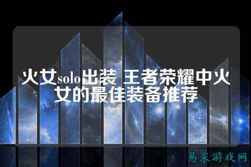 火女solo出装 王者荣耀中火女的最佳装备推荐
