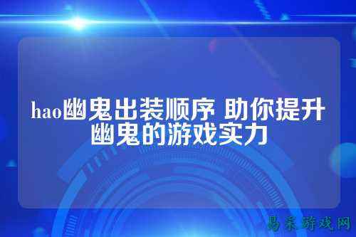 hao幽鬼出装顺序 助你提升幽鬼的游戏实力
