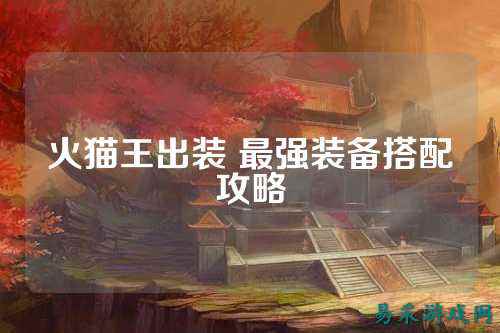 火猫王出装 最强装备搭配攻略