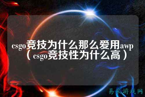 csgo竞技为什么那么爱用awp（csgo竞技性为什么高）