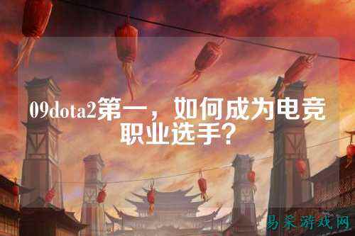 09dota2第一,如何成为电竞职业选手?