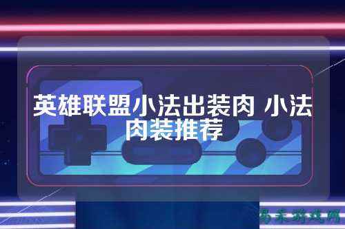 英雄联盟小法出装肉 小法肉装推荐